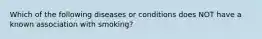 Which of the following diseases or conditions does NOT have a known association with smoking?