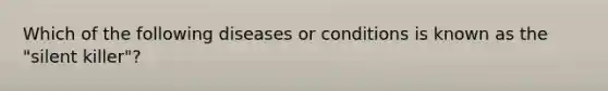 Which of the following diseases or conditions is known as the "silent killer"?