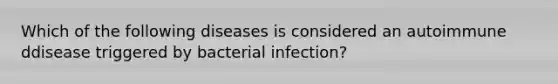 Which of the following diseases is considered an autoimmune ddisease triggered by bacterial infection?