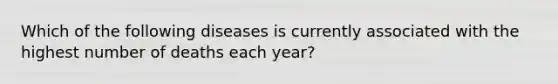 Which of the following diseases is currently associated with the highest number of deaths each year?