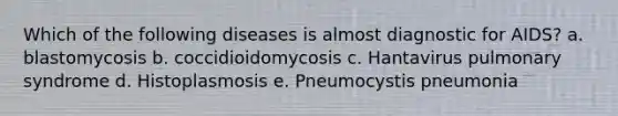 Which of the following diseases is almost diagnostic for AIDS? a. blastomycosis b. coccidioidomycosis c. Hantavirus pulmonary syndrome d. Histoplasmosis e. Pneumocystis pneumonia