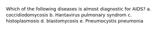 Which of the following diseases is almost diagnostic for AIDS? a. coccidiodomycosis b. Hantavirus pulmonary syndrom c. histoplasmosis d. blastomycosis e. Pneumocystis pneumonia