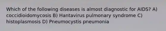 Which of the following diseases is almost diagnostic for AIDS? A) coccidioidomycosis B) Hantavirus pulmonary syndrome C) histoplasmosis D) Pneumocystis pneumonia