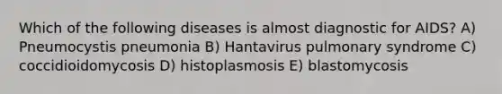 Which of the following diseases is almost diagnostic for AIDS? A) Pneumocystis pneumonia B) Hantavirus pulmonary syndrome C) coccidioidomycosis D) histoplasmosis E) blastomycosis