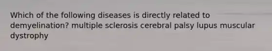 Which of the following diseases is directly related to demyelination? multiple sclerosis cerebral palsy lupus muscular dystrophy