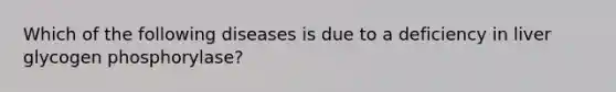 Which of the following diseases is due to a deficiency in liver glycogen phosphorylase?