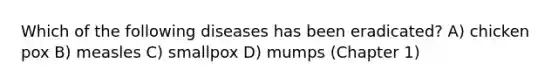 Which of the following diseases has been eradicated? A) chicken pox B) measles C) smallpox D) mumps (Chapter 1)