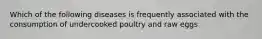 Which of the following diseases is frequently associated with the consumption of undercooked poultry and raw eggs