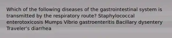 Which of the following diseases of the gastrointestinal system is transmitted by the respiratory route? Staphylococcal enterotoxicosis Mumps Vibrio gastroenteritis Bacillary dysentery Traveler's diarrhea