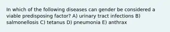 In which of the following diseases can gender be considered a viable predisposing factor? A) urinary tract infections B) salmonellosis C) tetanus D) pneumonia E) anthrax