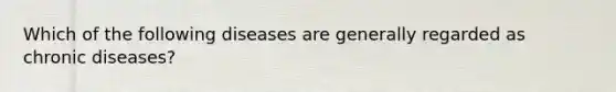 Which of the following diseases are generally regarded as chronic diseases?