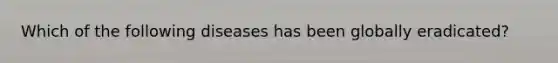 Which of the following diseases has been globally eradicated?
