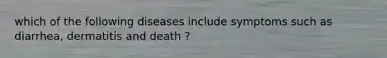 which of the following diseases include symptoms such as diarrhea, dermatitis and death ?