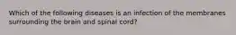 Which of the following diseases is an infection of the membranes surrounding the brain and spinal cord?