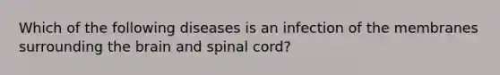 Which of the following diseases is an infection of the membranes surrounding the brain and spinal cord?