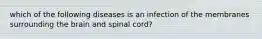 which of the following diseases is an infection of the membranes surrounding the brain and spinal cord?