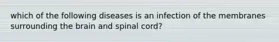 which of the following diseases is an infection of the membranes surrounding the brain and spinal cord?