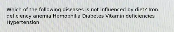 Which of the following diseases is not influenced by diet? Iron-deficiency anemia Hemophilia Diabetes Vitamin deficiencies Hypertension