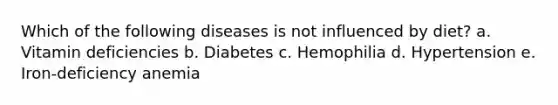 Which of the following diseases is not influenced by diet? a. Vitamin deficiencies b. Diabetes c. Hemophilia d. Hypertension e. Iron-deficiency anemia