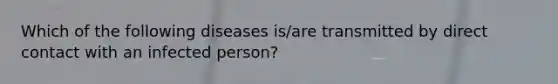 Which of the following diseases is/are transmitted by direct contact with an infected person?