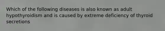 Which of the following diseases is also known as adult hypothyroidism and is caused by extreme deficiency of thyroid secretions
