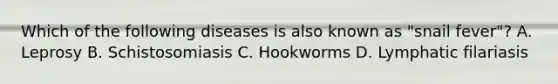 Which of the following diseases is also known as "snail fever"? A. Leprosy B. Schistosomiasis C. Hookworms D. Lymphatic filariasis