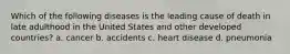 Which of the following diseases is the leading cause of death in late adulthood in the United States and other developed countries? a. cancer b. accidents c. heart disease d. pneumonia