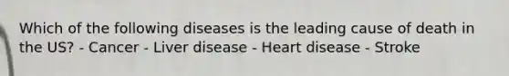 Which of the following diseases is the leading cause of death in the US? - Cancer - Liver disease - Heart disease - Stroke