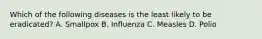 Which of the following diseases is the least likely to be eradicated? A. Smallpox B. Influenza C. Measles D. Polio