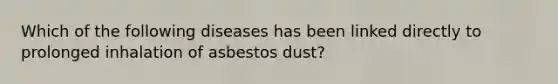 Which of the following diseases has been linked directly to prolonged inhalation of asbestos dust?