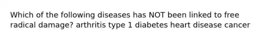 Which of the following diseases has NOT been linked to free radical damage? arthritis type 1 diabetes heart disease cancer