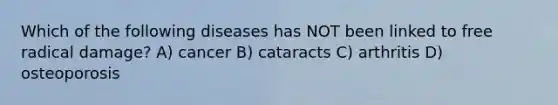 Which of the following diseases has NOT been linked to free radical damage? A) cancer B) cataracts C) arthritis D) osteoporosis