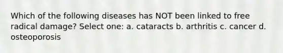 Which of the following diseases has NOT been linked to free radical damage? Select one: a. cataracts b. arthritis c. cancer d. osteoporosis