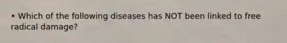 • Which of the following diseases has NOT been linked to free radical damage?