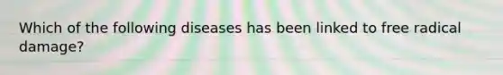 Which of the following diseases has been linked to free radical damage?