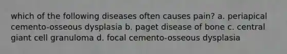 which of the following diseases often causes pain? a. periapical cemento-osseous dysplasia b. paget disease of bone c. central giant cell granuloma d. focal cemento-osseous dysplasia