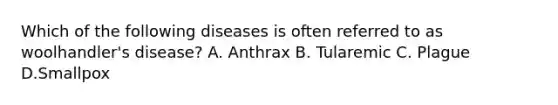 Which of the following diseases is often referred to as woolhandler's disease? A. Anthrax B. Tularemic C. Plague D.Smallpox