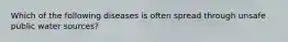 Which of the following diseases is often spread through unsafe public water sources?