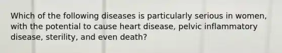 Which of the following diseases is particularly serious in women, with the potential to cause heart disease, pelvic inflammatory disease, sterility, and even death?