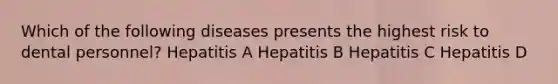 Which of the following diseases presents the highest risk to dental personnel? Hepatitis A Hepatitis B Hepatitis C Hepatitis D