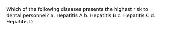 Which of the following diseases presents the highest risk to dental personnel? a. Hepatitis A b. Hepatitis B c. Hepatitis C d. Hepatitis D