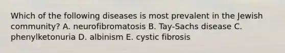 Which of the following diseases is most prevalent in the Jewish community? A. neurofibromatosis B. Tay-Sachs disease C. phenylketonuria D. albinism E. cystic fibrosis