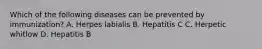 Which of the following diseases can be prevented by immunization? A. Herpes labialis B. Hepatitis C C. Herpetic whitlow D. Hepatitis B