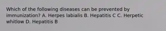 Which of the following diseases can be prevented by immunization? A. Herpes labialis B. Hepatitis C C. Herpetic whitlow D. Hepatitis B