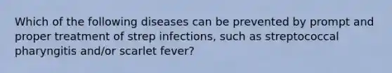 Which of the following diseases can be prevented by prompt and proper treatment of strep infections, such as streptococcal pharyngitis and/or scarlet fever?