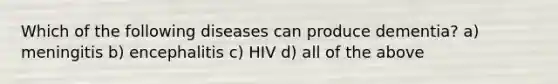 Which of the following diseases can produce dementia? a) meningitis b) encephalitis c) HIV d) all of the above