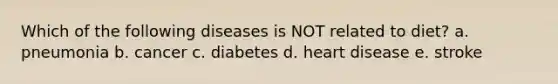 Which of the following diseases is NOT related to diet? a. pneumonia b. cancer c. diabetes d. heart disease e. stroke