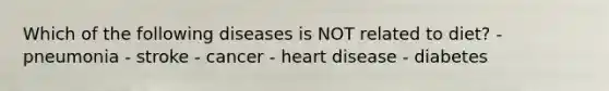 Which of the following diseases is NOT related to diet? - pneumonia - stroke - cancer - heart disease - diabetes