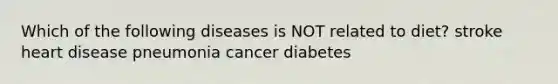 Which of the following diseases is NOT related to diet? stroke heart disease pneumonia cancer diabetes