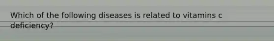 Which of the following diseases is related to vitamins c deficiency?